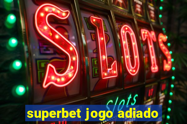 superbet jogo adiado